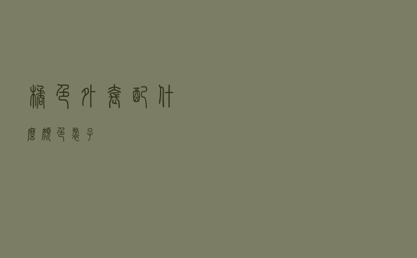 橘色外套配什么颜色裙子