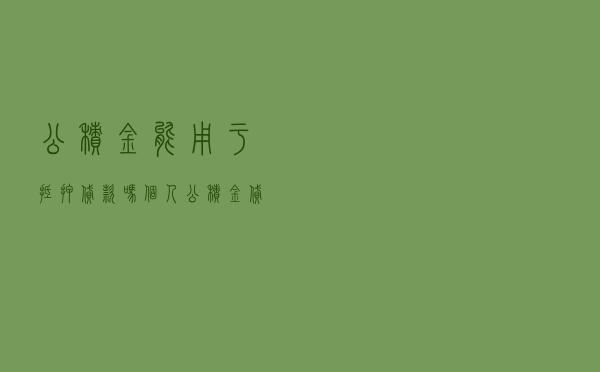 公积金能用于抵押贷款吗 - 个人公积金贷款额度