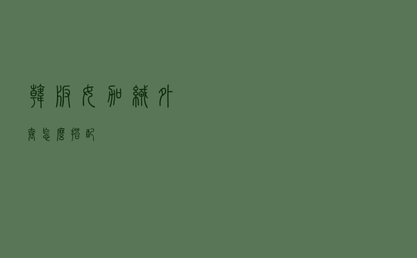 韩版女加绒外套怎么搭配