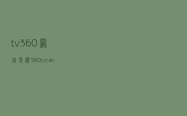 tv360网络电视，360 tv canl？