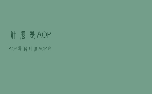 什么是AOP,AOP能做什么?AOP的特点,Spring AOP的实现 什么是AOP,AOP能做什么?AOP的特点,Spring AOP的实现