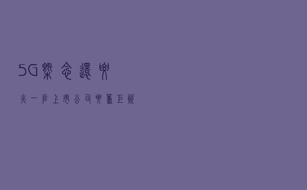 5G概念还要火？一堆上市公司要筹巨资砸入！板块拐点将至？