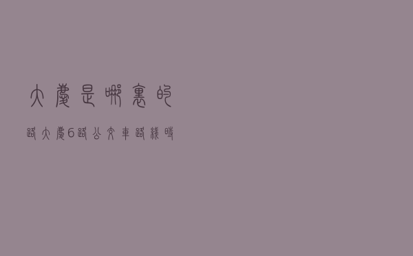 大庆是哪里的路 「大庆6路公交车路线时间表」
