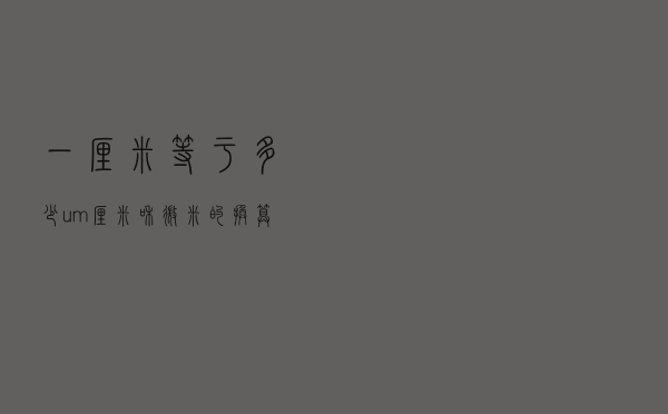 一厘米等于多少um（厘米和微米的换算）