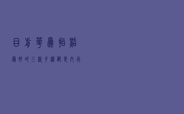 目前华为拍照最好的三款手机，都是内行人的最爱，拿出去有面子
