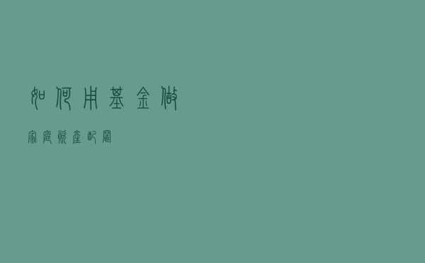 如何用基金做家庭资产配置​