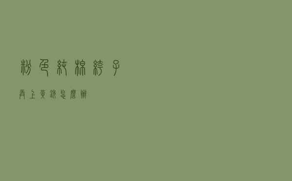 粉色纯棉裤子弄上黄锈怎么办