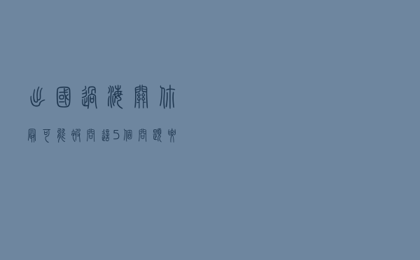 出国过海关，你最可能被问这5个问题！要知道怎么回答！