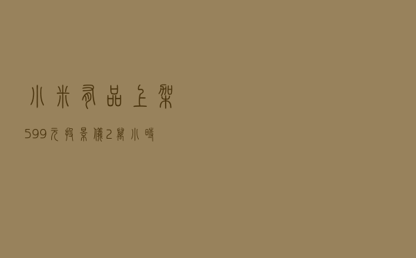 小米有品上架599元投影仪：2万小时寿命 可投120英寸