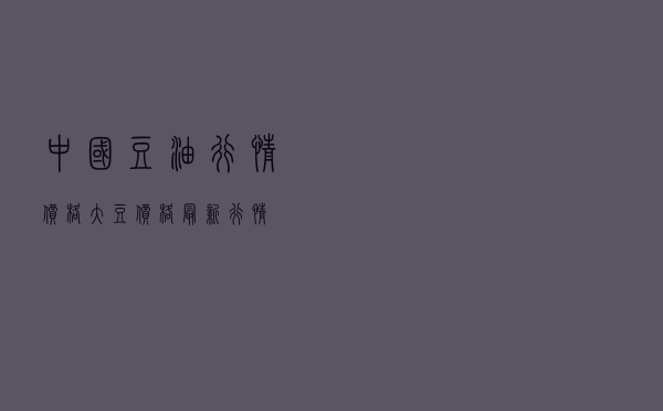 中国豆油行情价格_大豆价格最新行情