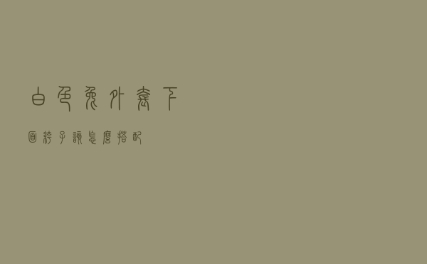 白色兔外套下面裤子该怎么搭配