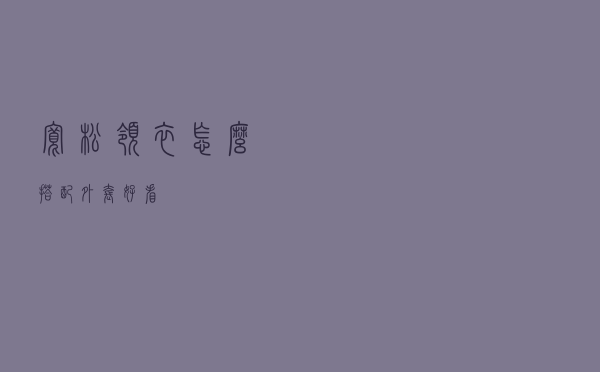 宽松领衣怎么搭配外套好看