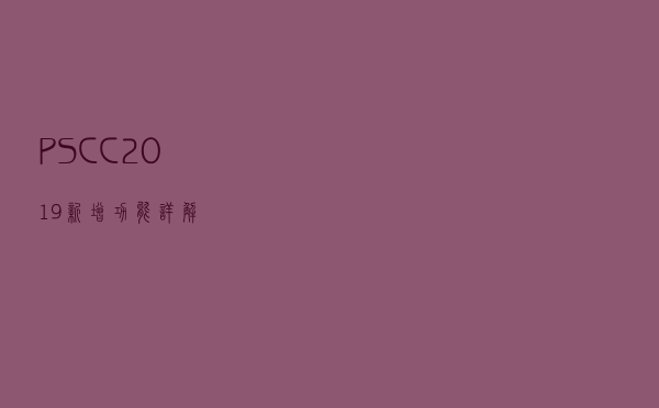 PS CC2019新增功能详解