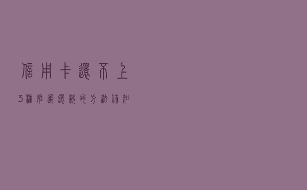 信用卡还不上，3种推迟还款的方法，你知道吗？