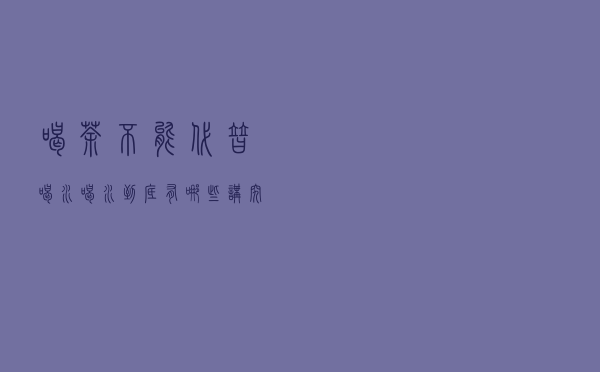 喝茶不能代替喝水？喝水到底有哪些讲究？