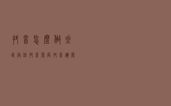 抖音怎么做垂直定位?抖音布局，抖音运营策略
