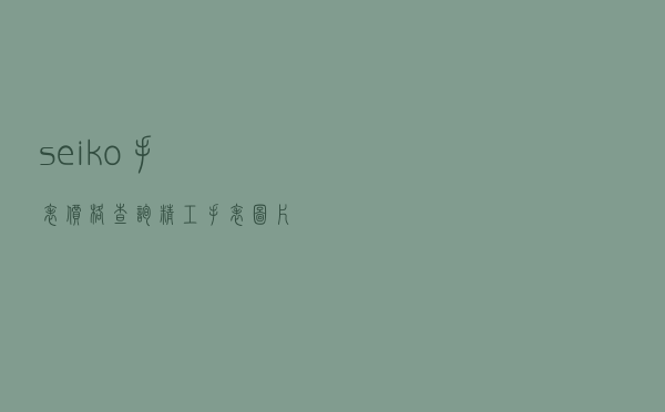 seiko手表价格查询 - 精工手表图片大全