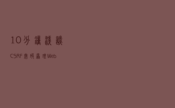 10分钟浅谈CSRF突破原理，Web安全的第一防线