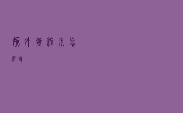 妮外套缩水怎么办