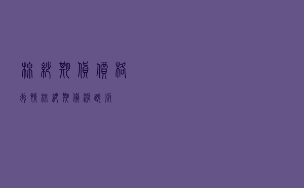 棉纱期货价格行情（棉纱期货涨跌版）