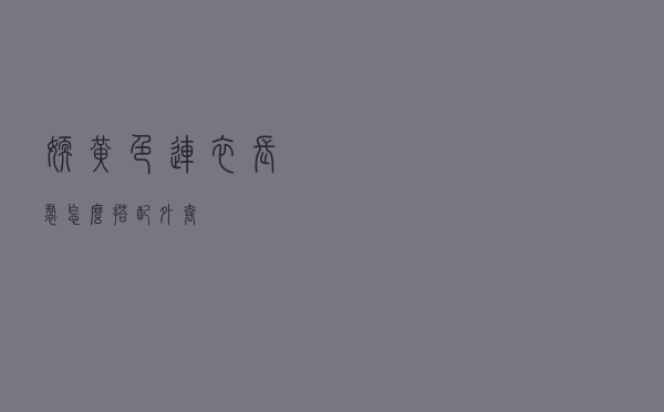嫩黄色连衣长裙怎么搭配外套