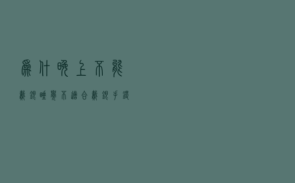 为什晚上不能戴银睡觉，不适合戴银手镯的属相