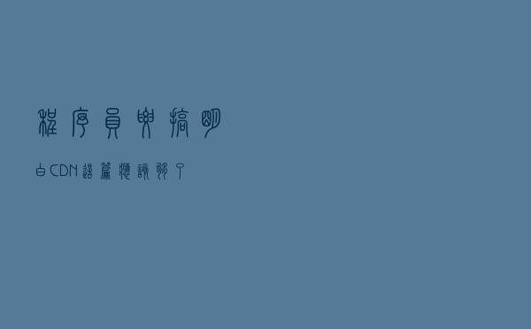 程序员要搞明白CDN,这篇应该够了 程序员要搞明白CDN,这篇应该够了