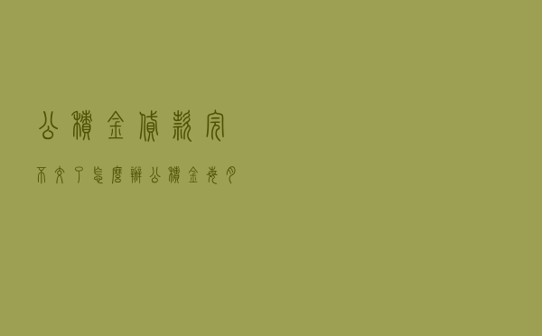 公积金贷款完不交了怎么办_公积金每月400能贷多少钱