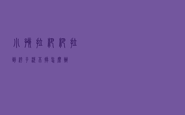 小孩拉粑粑拉到裤子洗不掉怎么办