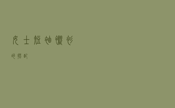 女士短袖衬衫的搭配