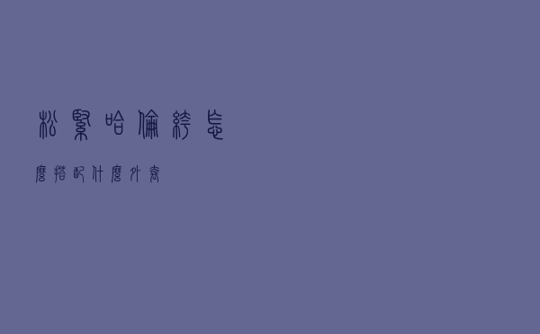 松紧哈伦裤怎么搭配什么外套
