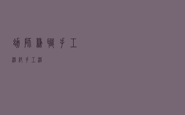 幼师兼职手工活_纯手工活 幼师兼职手工活_纯手工活