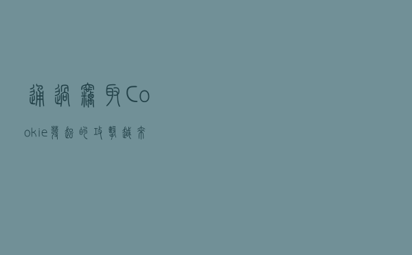 通过窃取Cookie发起的攻击越来越多