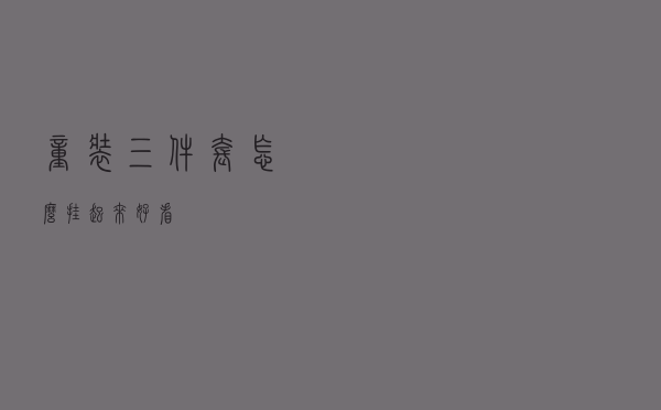 童装三件套怎么挂起来好看