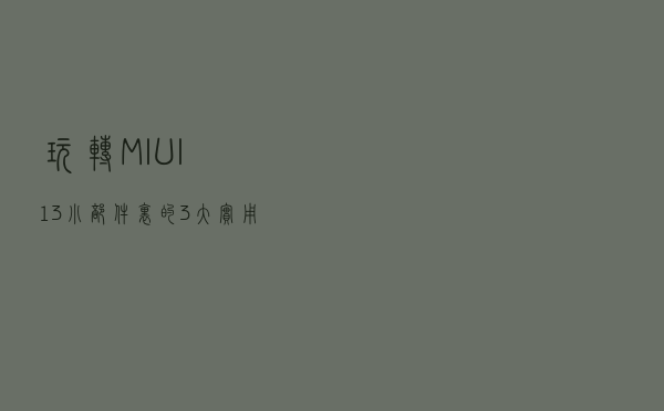 玩转MIUI13，小部件里的3大实用功能分享