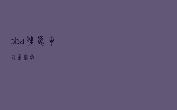 bba性能车销量排行 bba性能车销量排行