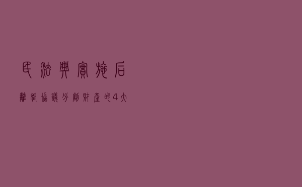 民法典实施后：离婚协议分割财产的4大误区！