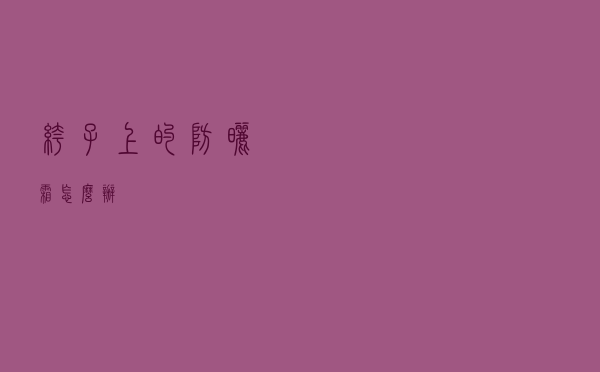 裤子上的防晒霜怎么办