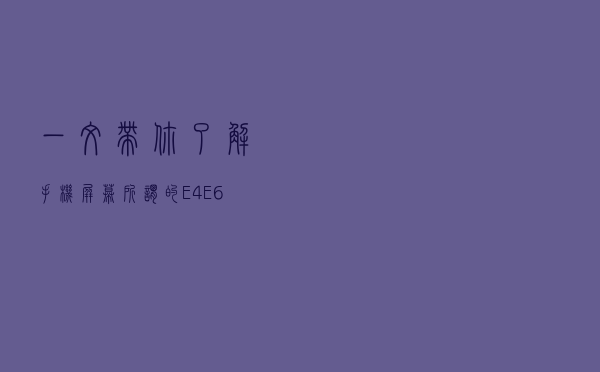 一文带你了解手机屏幕，所谓的E4、E6材质是什么？