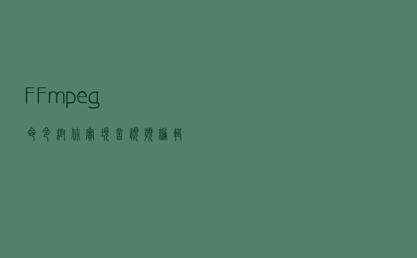 FFmpeg命令帮你实现音视频编辑