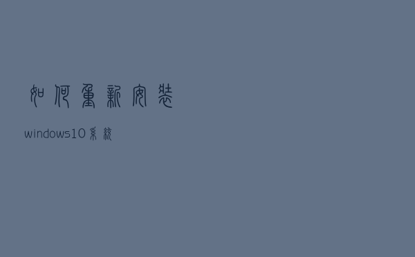如何重新安装windows10系统？微软官方U盘制作工具重装系统教程