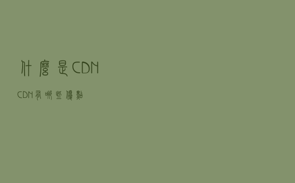 什么是CDN，CDN有哪些优点？