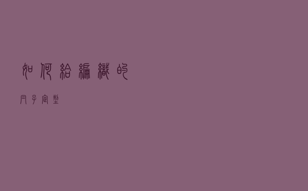 如何给编织的帽子定型