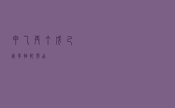 甲乙丙丁戊己庚辛（抽轧而出）