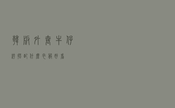 韩版外套牛仔裤搭配什么衣服好看