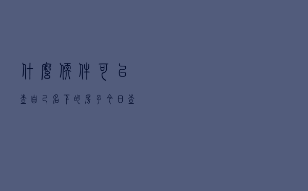 什么软件可以查自己名下的房子「今日查询价格839元」