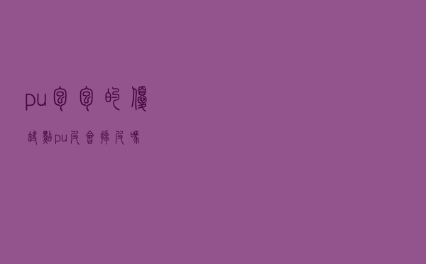 pu包包的优缺点 「pu皮会掉皮吗」