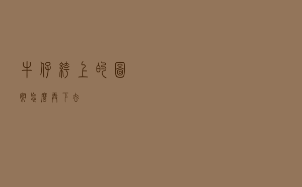 牛仔裤上的图案怎么弄下去