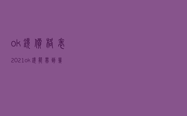 ok镜价格表 2021_ok镜能带到几岁