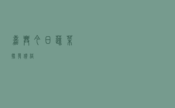 嘉兴今日蔬菜批发价格